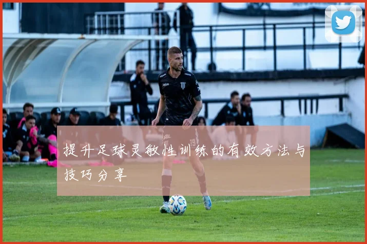 提升足球灵敏性训练的有效方法与技巧分享