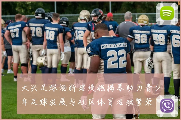 大兴足球场新建设施揭幕助力青少年足球发展与社区体育活动繁荣