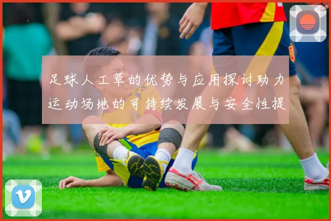 足球人工草的优势与应用探讨助力运动场地的可持续发展与安全性提升