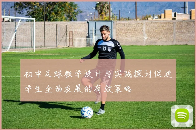 初中足球教学设计与实践探讨促进学生全面发展的有效策略