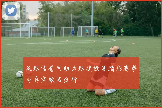 足球信誉网助力球迷畅享精彩赛事与真实数据分析