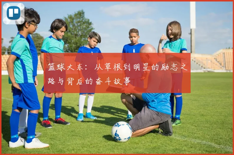 篮球大东：从草根到明星的励志之路与背后的奋斗故事