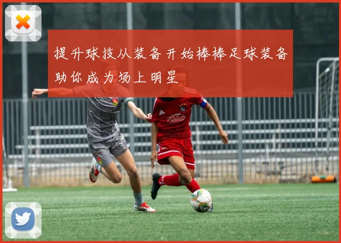 提升球技从装备开始棒棒足球装备助你成为场上明星
