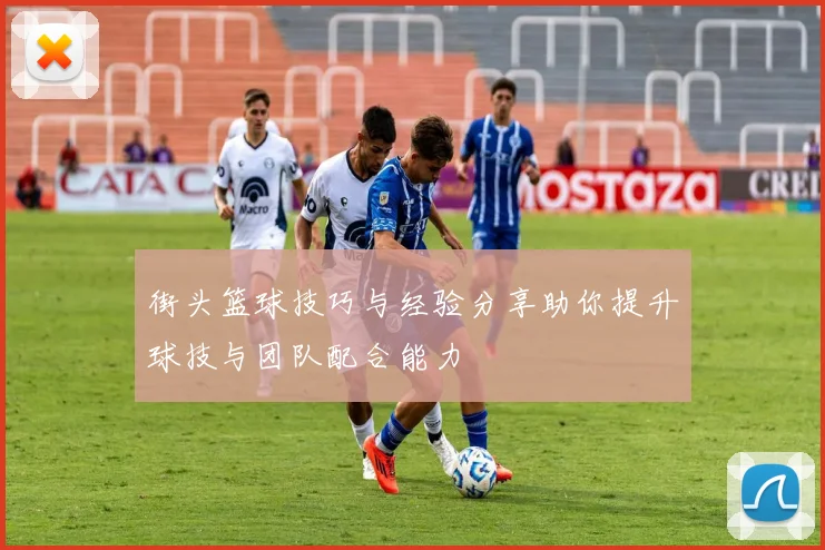 街头篮球技巧与经验分享助你提升球技与团队配合能力