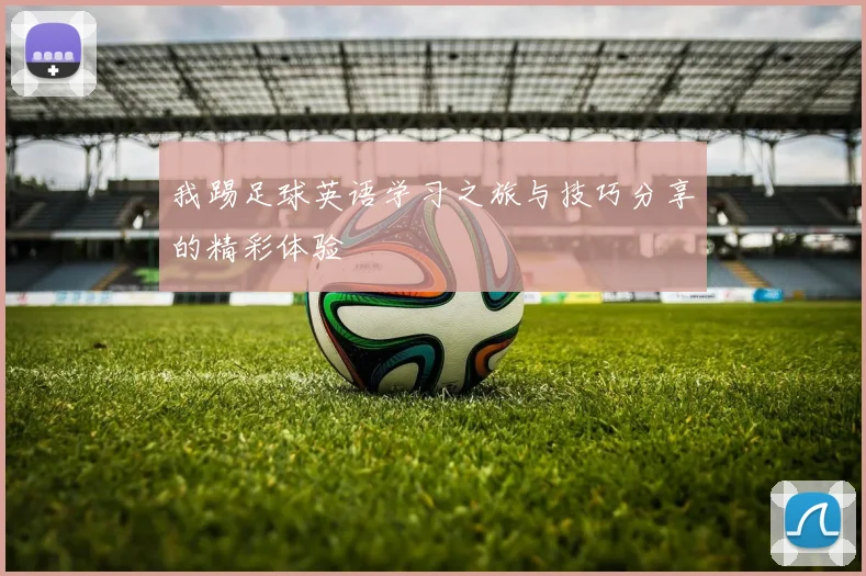 我踢足球英语学习之旅与技巧分享的精彩体验