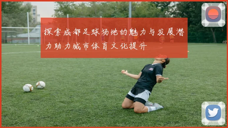 探索成都足球场地的魅力与发展潜力助力城市体育文化提升